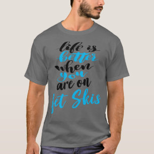 Life Is Better When You Are On Jet Skis 3 T-Shirt