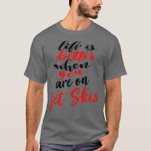 Life Is Better When You Are On Jet Skis T-Shirt