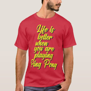 Life Is Better When You Are Playing Ping Pong T-Shirt