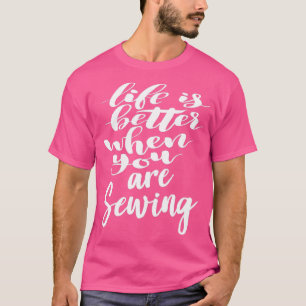 Life Is Better When You Are Sewing  (4)  T-Shirt