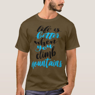 Life Is Better When You Climb Mountains 3 T-Shirt