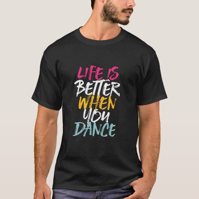 Life Is Better When You Dance Funny Dancing Dancer T-Shirt (Front)