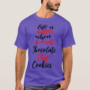 Life Is Better When You Eat Chocolate Chip Cookies T-Shirt