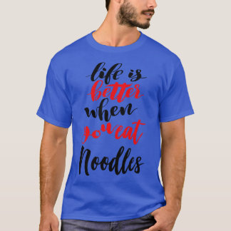 Life Is Better When You Eat Noodles 2 T-Shirt