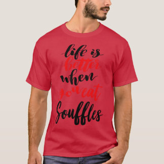 Life Is Better When You Eat Souffles 3 T-Shirt