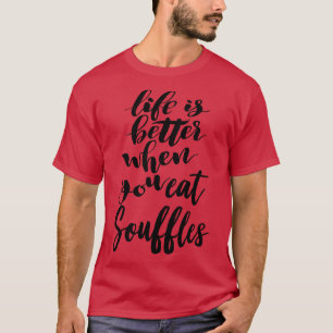 Life Is Better When You Eat Souffles 4 T-Shirt