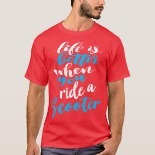Life Is Better When You Ride A Scooter 4 T-Shirt