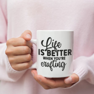 Life Is Better When You're Crafting Coffee Mug