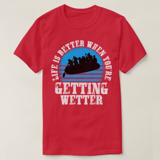 Life is better when youre getting wetter river raf T-Shirt (Design Front)