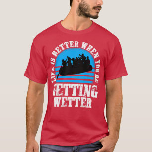 Life is better when youre getting wetter river raf T-Shirt