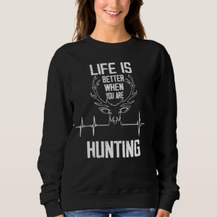 Life Is Better When Youre Hunting Funny Quote Hunt Sweatshirt