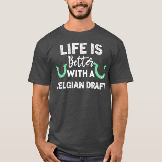 Life is better with a belgian draft Equestrian Hor T-Shirt