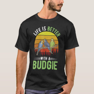 Life is better with a Budgie T-Shirt