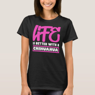 Life Is Better With A Chihuahua      T-Shirt