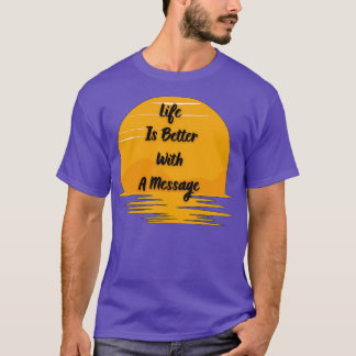 Life Is Better With A Message 3 T-Shirt