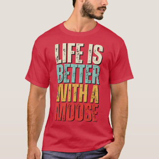 Life is better with a moose Moose Lover T-Shirt