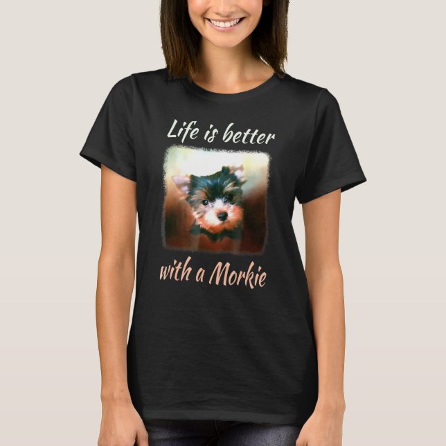 Life Is Better With A Morkie T-Shirt (Front)