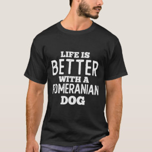 Life Is Better With A Pomeranian (B) T-Shirt