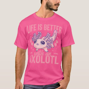 Life Is Better With An Axolotl Mexican Salamander T-Shirt