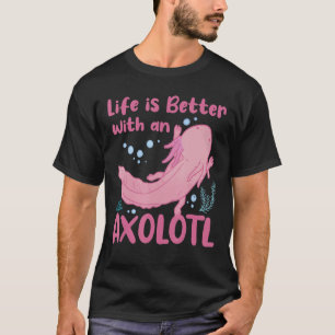 Life Is Better With An Axolotl Mexican Salamander T-Shirt