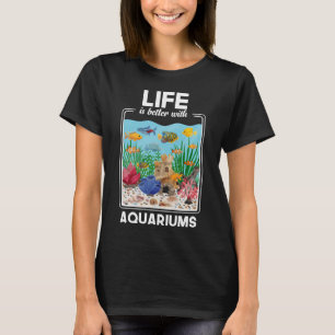 Life is Better with Aquariums T-Shirt