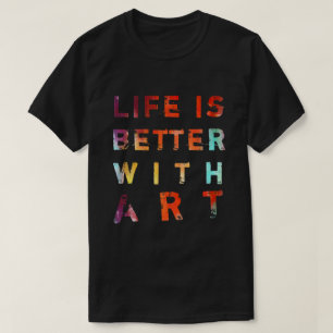 Life Is Better With Art T-Shirt