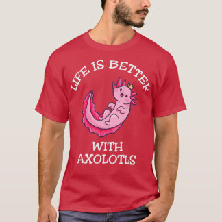 Life Is Better With Axolotls 1 T-Shirt