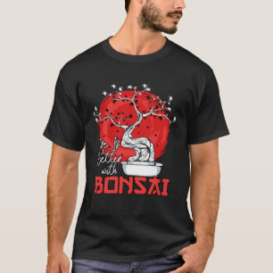Life Is Better With Bonsai Bonsai Dwarf Tree T-Shirt
