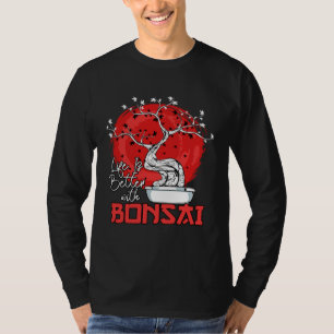 Life Is Better With Bonsai Bonsai Dwarf Tree T-Shirt