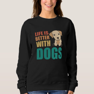 Life Is Better With Dogs Cute Labrador Dog Sweatshirt