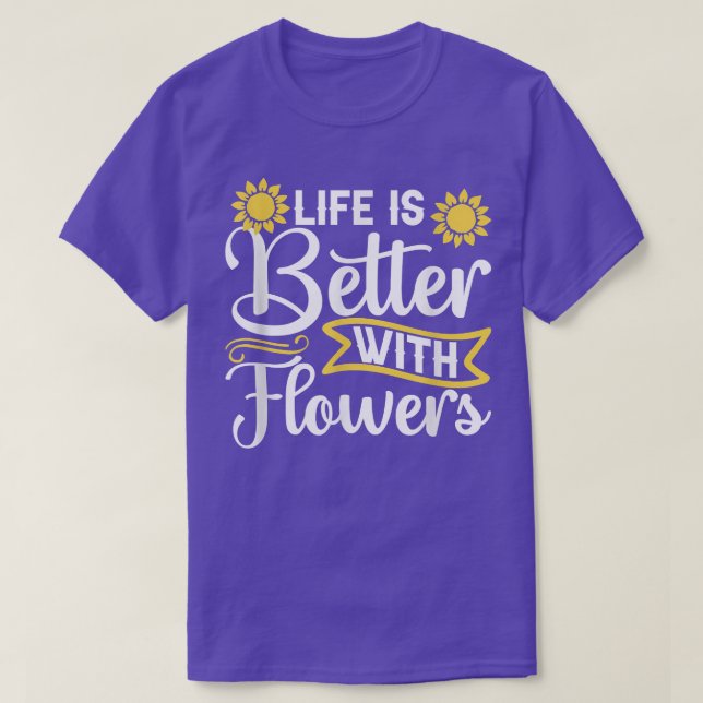 Life is Better with Flowers Garden Sunflower Lover T-Shirt (Design Front)