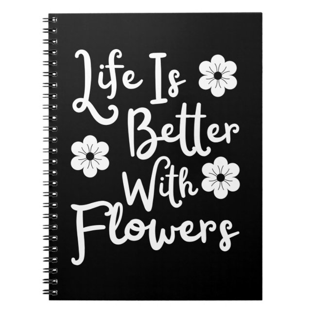 Life Is Better With Flowers Notebook (Front)