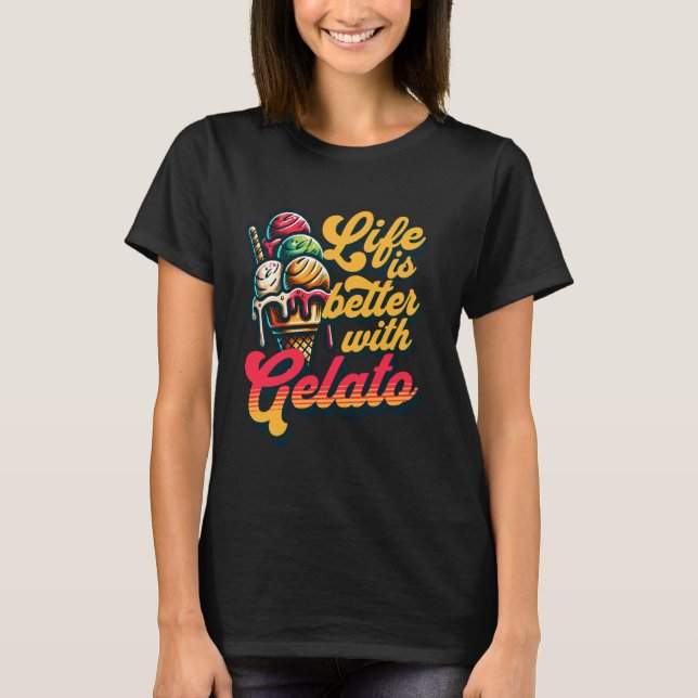 Life Is Better With Gelato Ice Cream FroYo Sorbet  T-Shirt (Front)
