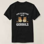 Life Is Better With Gerbils Funny Gerbil Lover  T-Shirt<br><div class="desc">Cute choice for a gerbil lover,  a gerbil boy,  or a gerbil girl.</div>
