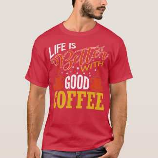 Life Is Better With Good Coffee Coffee Lover Gift T-Shirt