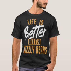 Life Is Better With Grizzly bears T-Shirt