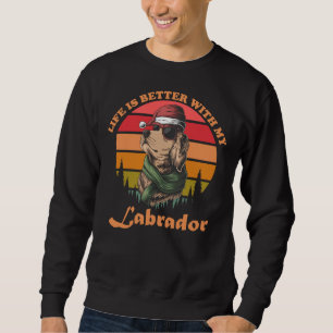 Life Is Better With My Labrador Sweatshirt