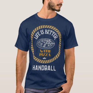 Life is Better With Pizza And Handball T-Shirt