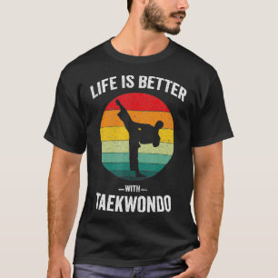 Life is Better with Taekwondo Tae Kwon Do Martial  T-Shirt