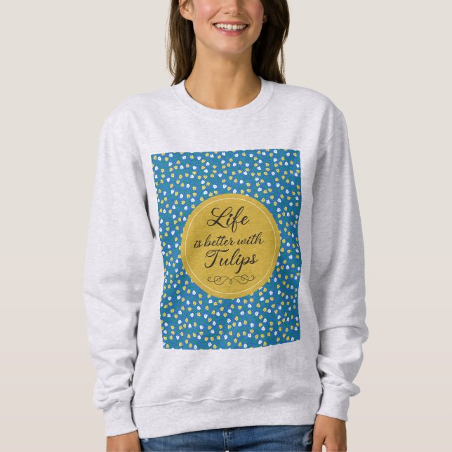 Life is better with Tulips - Blue yellow pattern Sweatshirt (Front)