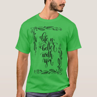 Life Is Better With You T-Shirt