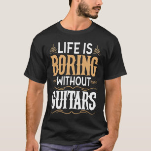 Life is Boring Without Guitars Music Guitarist T-Shirt