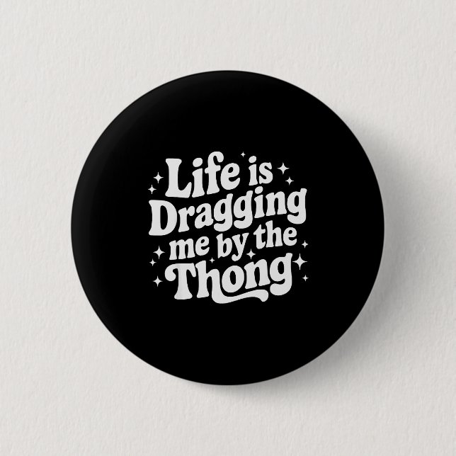 Life Is Dragging Me By The Thong  6 Cm Round Badge (Front)