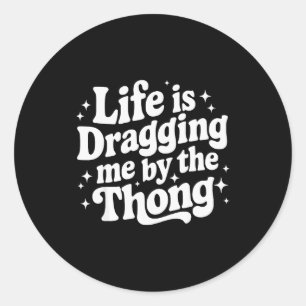 Life Is Dragging Me By The Thong  Classic Round Sticker