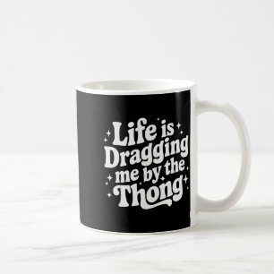 Life Is Dragging Me By The Thong  Coffee Mug