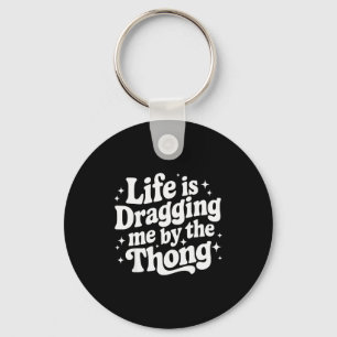 Life Is Dragging Me By The Thong  Key Ring