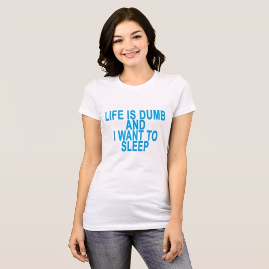 LIFE IS DUMB AND I WANT TO SLEEP ..png T-Shirt