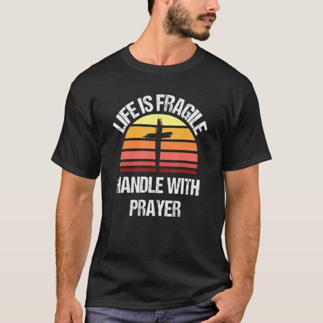 Life Is Fragile Handle With Prayer 1 T-Shirt (Front)