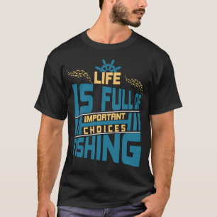 Life Is Full Of Important Choice – Funny Fishing T-Shirt