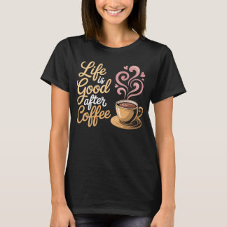 Life is Good After Coffee - Coffee T-Shirt